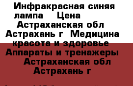 Инфракрасная синяя лампа  › Цена ­ 1 810 - Астраханская обл., Астрахань г. Медицина, красота и здоровье » Аппараты и тренажеры   . Астраханская обл.,Астрахань г.